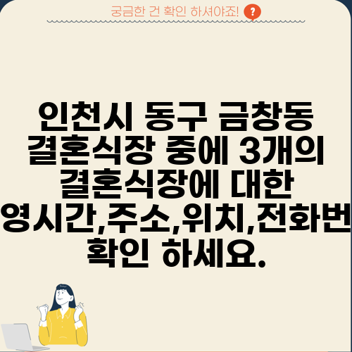 인천시 동구 금창동 결혼식장 중에 3개의 결혼식장에 대한 운영시간,주소,위치,전화번호 확인 하세요.
