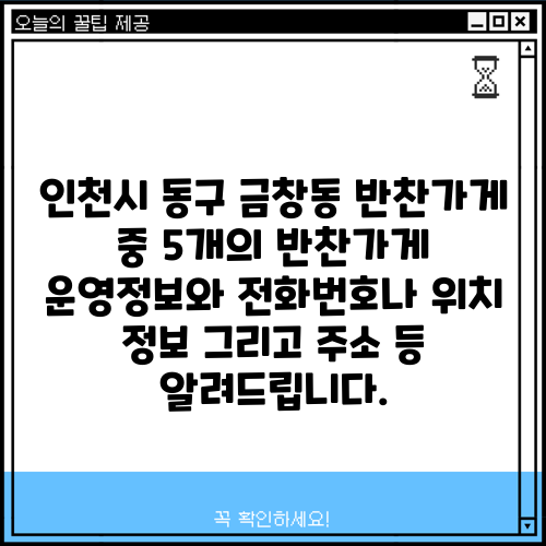 인천시 동구 금창동 반찬가게 중 5개의 반찬가게 운영정보와 전화번호나 위치 정보 그리고 주소 등 알려드립니다.