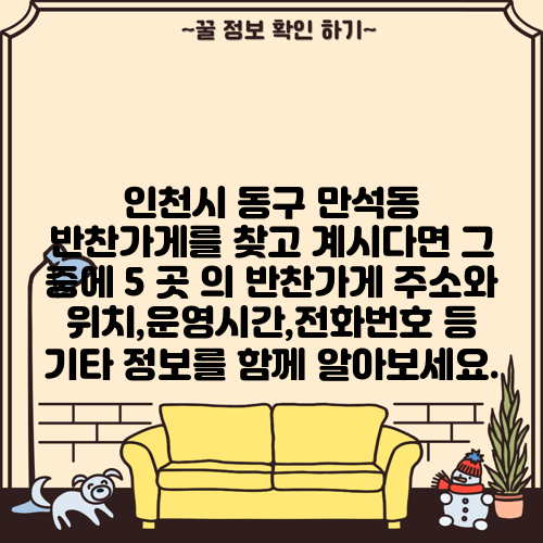 인천시 동구 만석동 반찬가게를 찾고 계시다면 그 중에 5 곳 의 반찬가게 주소와 위치,운영시간,전화번호 등 기타 정보를 함께 알아보세요.