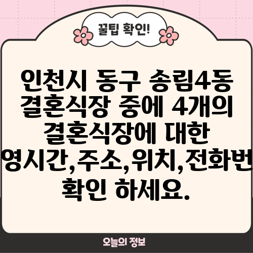 인천시 동구 송림4동 결혼식장 중에 4개의 결혼식장에 대한 운영시간,주소,위치,전화번호 확인 하세요.
