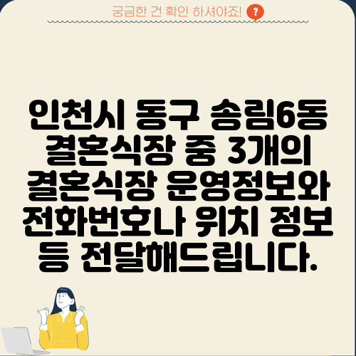 인천시 동구 송림6동 결혼식장 중 3개의 결혼식장 운영정보와 전화번호나 위치 정보 등 전달해드립니다.