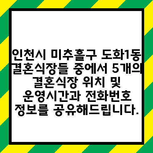 인천시 미추홀구 도화1동 결혼식장들 중에서 5개의 결혼식장 위치 및 운영시간과 전화번호 정보를 공유해드립니다.