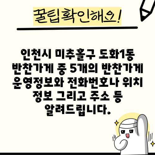 인천시 미추홀구 도화1동 반찬가게 중 5개의 반찬가게 운영정보와 전화번호나 위치 정보 그리고 주소 등 알려드립니다.