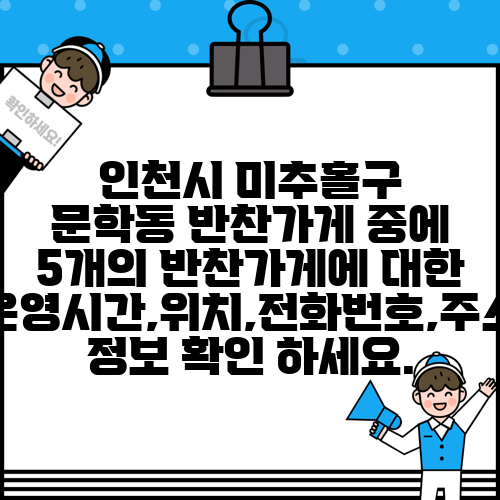 인천시 미추홀구 문학동 반찬가게 중에 5개의 반찬가게에 대한 운영시간,위치,전화번호,주소 정보 확인 하세요.