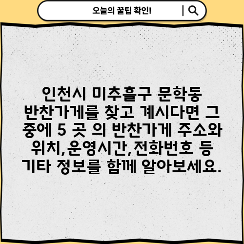 인천시 미추홀구 문학동 반찬가게를 찾고 계시다면 그 중에 5 곳 의 반찬가게 주소와 위치,운영시간,전화번호 등 기타 정보를 함께 알아보세요.