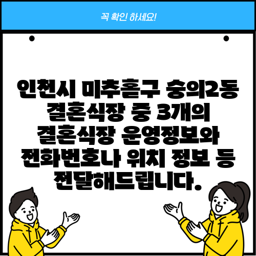 인천시 미추홀구 숭의2동 결혼식장 중 3개의 결혼식장 운영정보와 전화번호나 위치 정보 등 전달해드립니다.