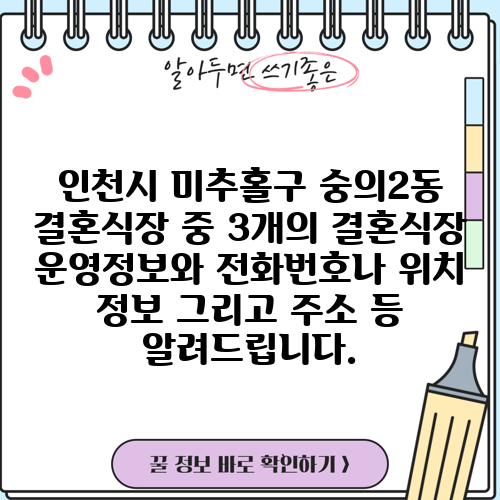 인천시 미추홀구 숭의2동 결혼식장 중 3개의 결혼식장 운영정보와 전화번호나 위치 정보 그리고 주소 등 알려드립니다.