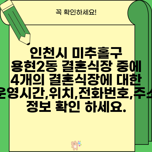 인천시 미추홀구 용현2동 결혼식장 중에 4개의 결혼식장에 대한 운영시간,위치,전화번호,주소 정보 확인 하세요.