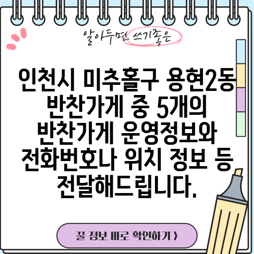 인천시 미추홀구 용현2동 반찬가게 중 5개의 반찬가게 운영정보와 전화번호나 위치 정보 등 전달해드립니다.