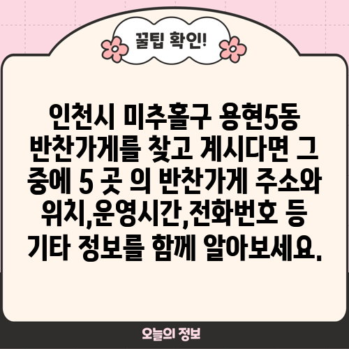 인천시 미추홀구 용현5동 반찬가게를 찾고 계시다면 그 중에 5 곳 의 반찬가게 주소와 위치,운영시간,전화번호 등 기타 정보를 함께 알아보세요.