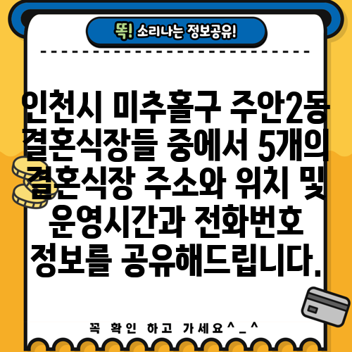 인천시 미추홀구 주안2동 결혼식장들 중에서 5개의 결혼식장 주소와 위치 및 운영시간과 전화번호 정보를 공유해드립니다.