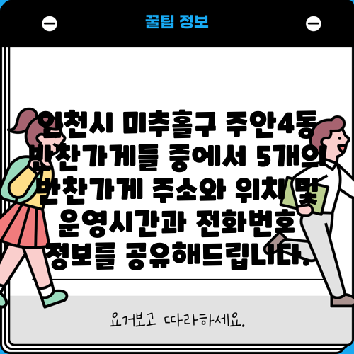 인천시 미추홀구 주안4동 반찬가게들 중에서 5개의 반찬가게 주소와 위치 및 운영시간과 전화번호 정보를 공유해드립니다.