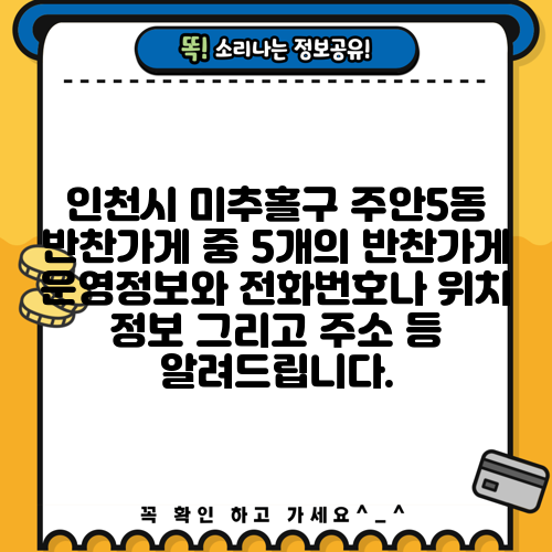 인천시 미추홀구 주안5동 반찬가게 중 5개의 반찬가게 운영정보와 전화번호나 위치 정보 그리고 주소 등 알려드립니다.