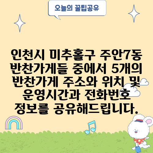 인천시 미추홀구 주안7동 반찬가게들 중에서 5개의 반찬가게 주소와 위치 및 운영시간과 전화번호 정보를 공유해드립니다.