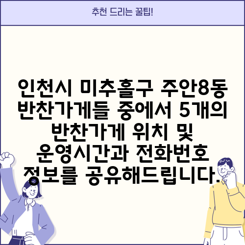 인천시 미추홀구 주안8동 반찬가게들 중에서 5개의 반찬가게 위치 및 운영시간과 전화번호 정보를 공유해드립니다.