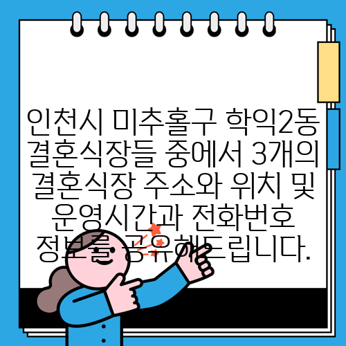 인천시 미추홀구 학익2동 결혼식장들 중에서 3개의 결혼식장 주소와 위치 및 운영시간과 전화번호 정보를 공유해드립니다.