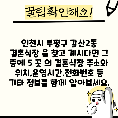 인천시 부평구 갈산2동 결혼식장 을 찾고 계시다면 그 중에 5 곳 의 결혼식장 주소와 위치,운영시간,전화번호 등 기타 정보를 함께 알아보세요.