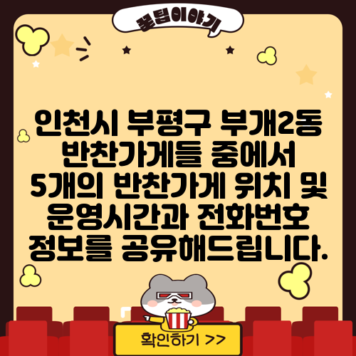 인천시 부평구 부개2동 반찬가게들 중에서 5개의 반찬가게 위치 및 운영시간과 전화번호 정보를 공유해드립니다.