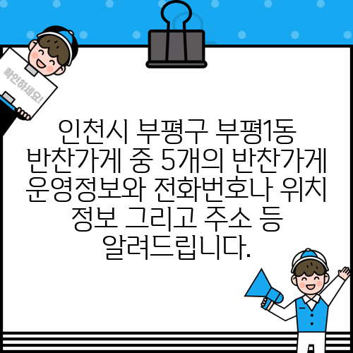 인천시 부평구 부평1동 반찬가게 중 5개의 반찬가게 운영정보와 전화번호나 위치 정보 그리고 주소 등 알려드립니다.
