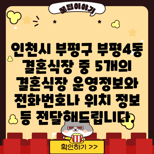 인천시 부평구 부평4동 결혼식장 중 5개의 결혼식장 운영정보와 전화번호나 위치 정보 등 전달해드립니다.