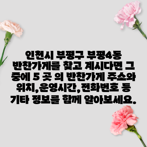 인천시 부평구 부평4동 반찬가게를 찾고 계시다면 그 중에 5 곳 의 반찬가게 주소와 위치,운영시간,전화번호 등 기타 정보를 함께 알아보세요.