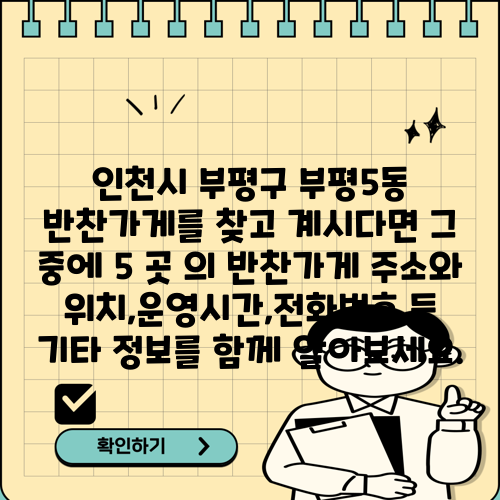 인천시 부평구 부평5동 반찬가게를 찾고 계시다면 그 중에 5 곳 의 반찬가게 주소와 위치,운영시간,전화번호 등 기타 정보를 함께 알아보세요.