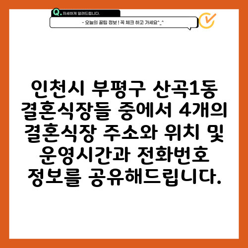 인천시 부평구 산곡1동 결혼식장들 중에서 4개의 결혼식장 주소와 위치 및 운영시간과 전화번호 정보를 공유해드립니다.