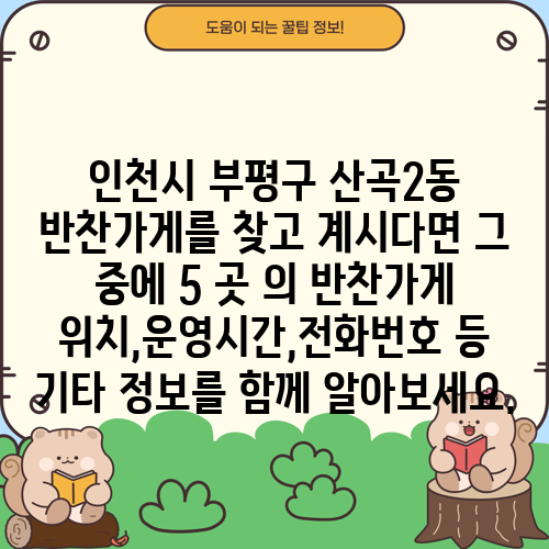 인천시 부평구 산곡2동 반찬가게를 찾고 계시다면 그 중에 5 곳 의 반찬가게 위치,운영시간,전화번호 등 기타 정보를 함께 알아보세요.