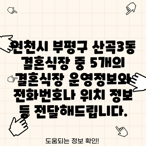 인천시 부평구 산곡3동 결혼식장 중 5개의 결혼식장 운영정보와 전화번호나 위치 정보 등 전달해드립니다.