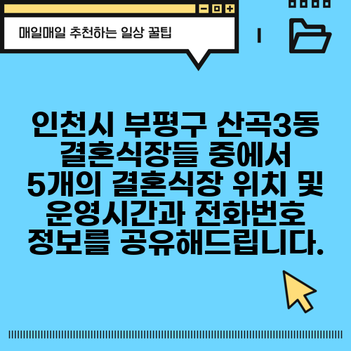인천시 부평구 산곡3동 결혼식장들 중에서 5개의 결혼식장 위치 및 운영시간과 전화번호 정보를 공유해드립니다.