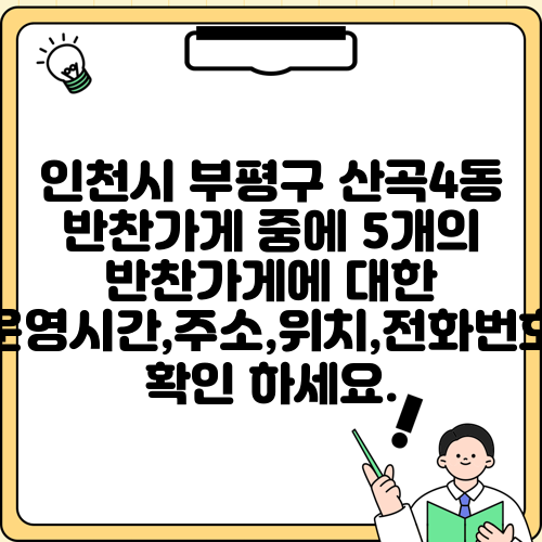 인천시 부평구 산곡4동 반찬가게 중에 5개의 반찬가게에 대한 운영시간,주소,위치,전화번호 확인 하세요.