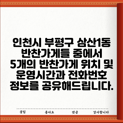 인천시 부평구 삼산1동 반찬가게들 중에서 5개의 반찬가게 위치 및 운영시간과 전화번호 정보를 공유해드립니다.