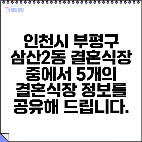 인천시 부평구 삼산2동 결혼식장 중에서 5개의 결혼식장 정보를 공유해 드립니다.