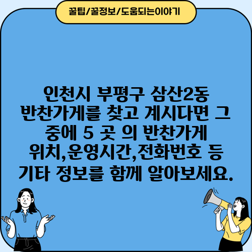 인천시 부평구 삼산2동 반찬가게를 찾고 계시다면 그 중에 5 곳 의 반찬가게 위치,운영시간,전화번호 등 기타 정보를 함께 알아보세요.