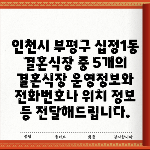 인천시 부평구 십정1동 결혼식장 중 5개의 결혼식장 운영정보와 전화번호나 위치 정보 등 전달해드립니다.