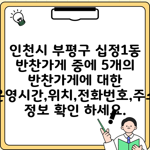 인천시 부평구 십정1동 반찬가게 중에 5개의 반찬가게에 대한 운영시간,위치,전화번호,주소 정보 확인 하세요.