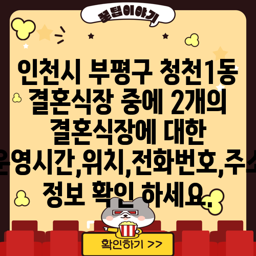 인천시 부평구 청천1동 결혼식장 중에 2개의 결혼식장에 대한 운영시간,위치,전화번호,주소 정보 확인 하세요.