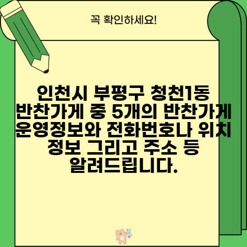 인천시 부평구 청천1동 반찬가게 중 5개의 반찬가게 운영정보와 전화번호나 위치 정보 그리고 주소 등 알려드립니다.