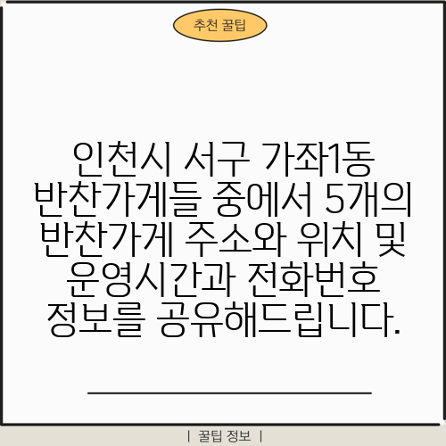 인천시 서구 가좌1동 반찬가게들 중에서 5개의 반찬가게 주소와 위치 및 운영시간과 전화번호 정보를 공유해드립니다.