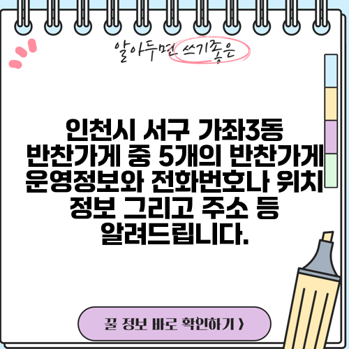 인천시 서구 가좌3동 반찬가게 중 5개의 반찬가게 운영정보와 전화번호나 위치 정보 그리고 주소 등 알려드립니다.