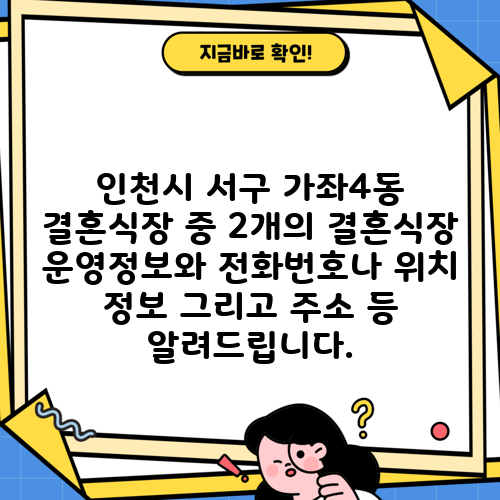 인천시 서구 가좌4동 결혼식장 중 2개의 결혼식장 운영정보와 전화번호나 위치 정보 그리고 주소 등 알려드립니다.