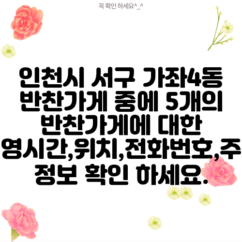 인천시 서구 가좌4동 반찬가게 중에 5개의 반찬가게에 대한 운영시간,위치,전화번호,주소 정보 확인 하세요.