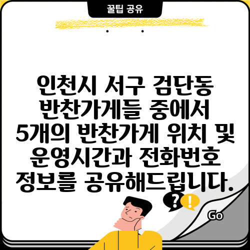 인천시 서구 검단동 반찬가게들 중에서 5개의 반찬가게 위치 및 운영시간과 전화번호 정보를 공유해드립니다.