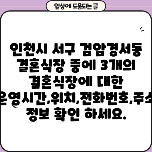 인천시 서구 검암경서동 결혼식장 중에 3개의 결혼식장에 대한 운영시간,위치,전화번호,주소 정보 확인 하세요.