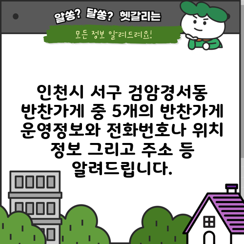 인천시 서구 검암경서동 반찬가게 중 5개의 반찬가게 운영정보와 전화번호나 위치 정보 그리고 주소 등 알려드립니다.