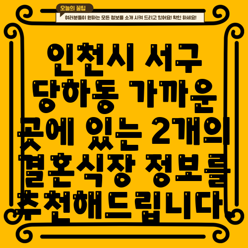 인천시 서구 당하동 가까운 곳에 있는 2개의 결혼식장 정보를 추천해드립니다.