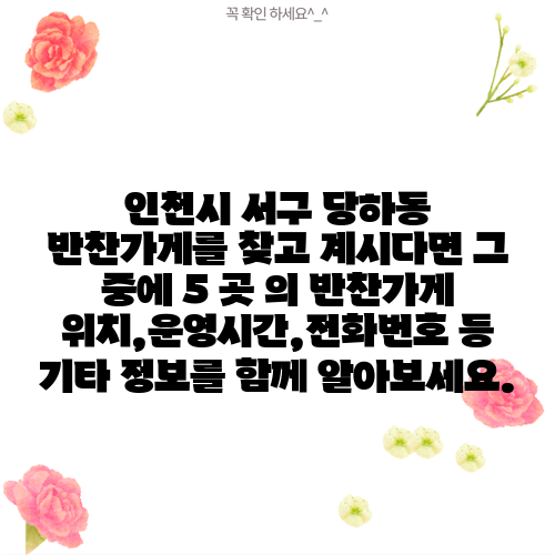 인천시 서구 당하동 반찬가게를 찾고 계시다면 그 중에 5 곳 의 반찬가게 위치,운영시간,전화번호 등 기타 정보를 함께 알아보세요.