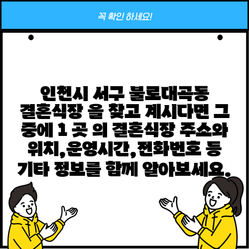 인천시 서구 불로대곡동 결혼식장 을 찾고 계시다면 그 중에 1 곳 의 결혼식장 주소와 위치,운영시간,전화번호 등 기타 정보를 함께 알아보세요.