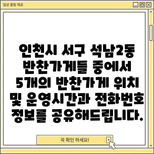 인천시 서구 석남2동 반찬가게들 중에서 5개의 반찬가게 위치 및 운영시간과 전화번호 정보를 공유해드립니다.