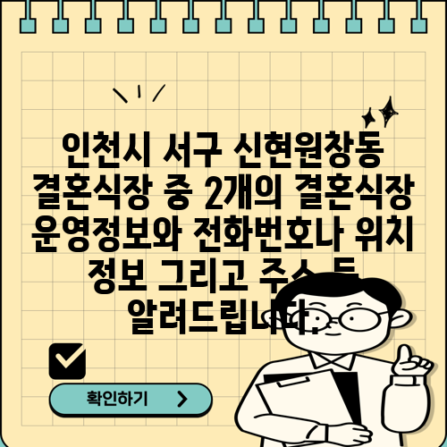 인천시 서구 신현원창동 결혼식장 중 2개의 결혼식장 운영정보와 전화번호나 위치 정보 그리고 주소 등 알려드립니다.